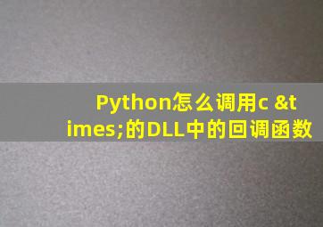 Python怎么调用c ×的DLL中的回调函数